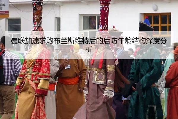 曼联加速求购布兰斯维特后的后防年龄结构深度分析（kaiyun app）