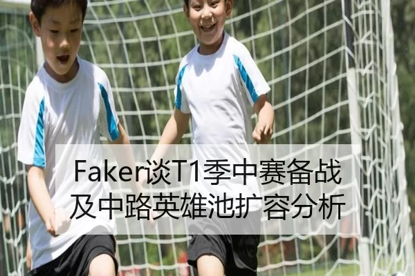 Faker谈T1季中赛备战及中路英雄池扩容分析
